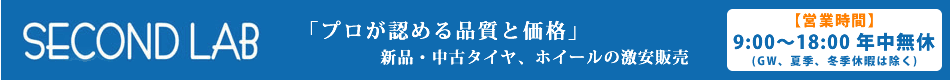 SECONDLAB 新品・中古タイヤ、ホイールの激安販売　営業時間　9：00～18：00　年中無休